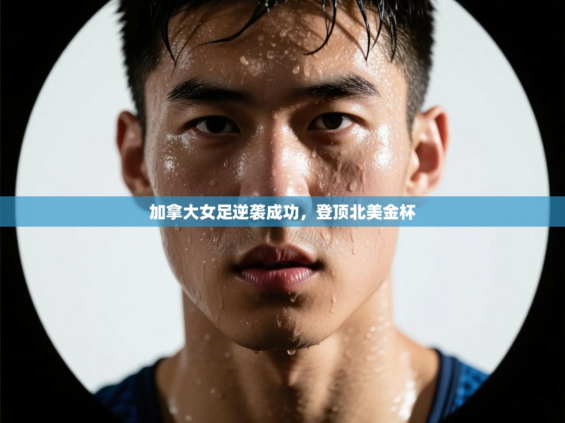 加拿大女足逆袭成功，登顶北美金杯