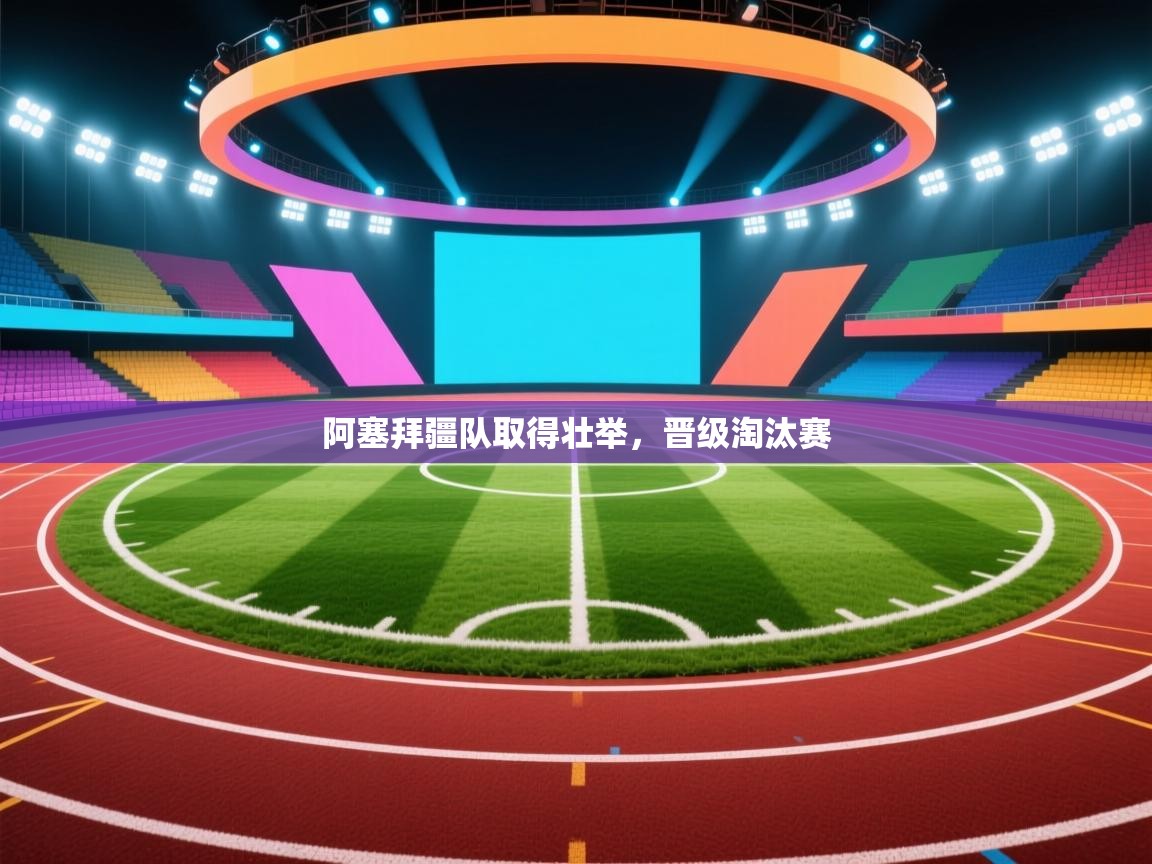 阿塞拜疆队取得壮举，晋级淘汰赛