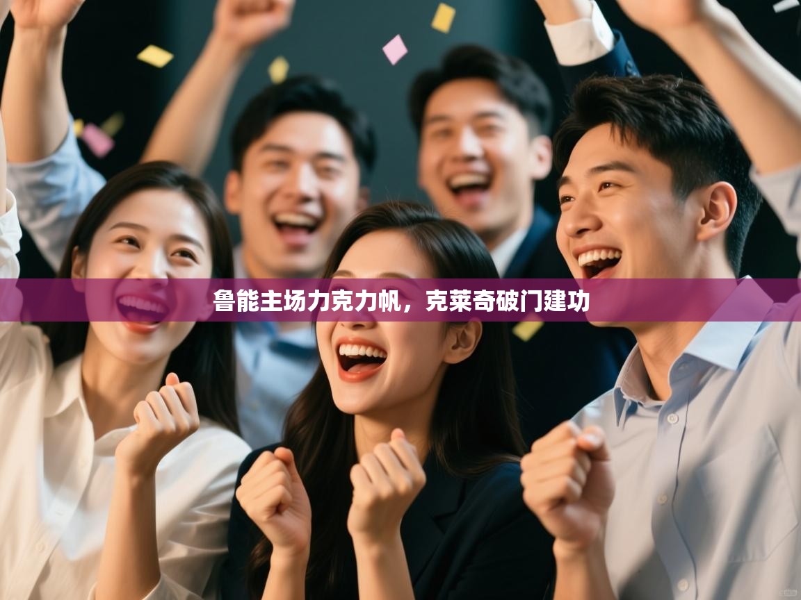 鲁能主场力克力帆，克莱奇破门建功  第2张